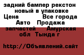 задний бампер рекстон 3   новый в упаковке › Цена ­ 8 000 - Все города Авто » Продажа запчастей   . Амурская обл.,Тында г.